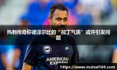 热刺传奇称德泽尔比的“拉丁气质”或许引发问题